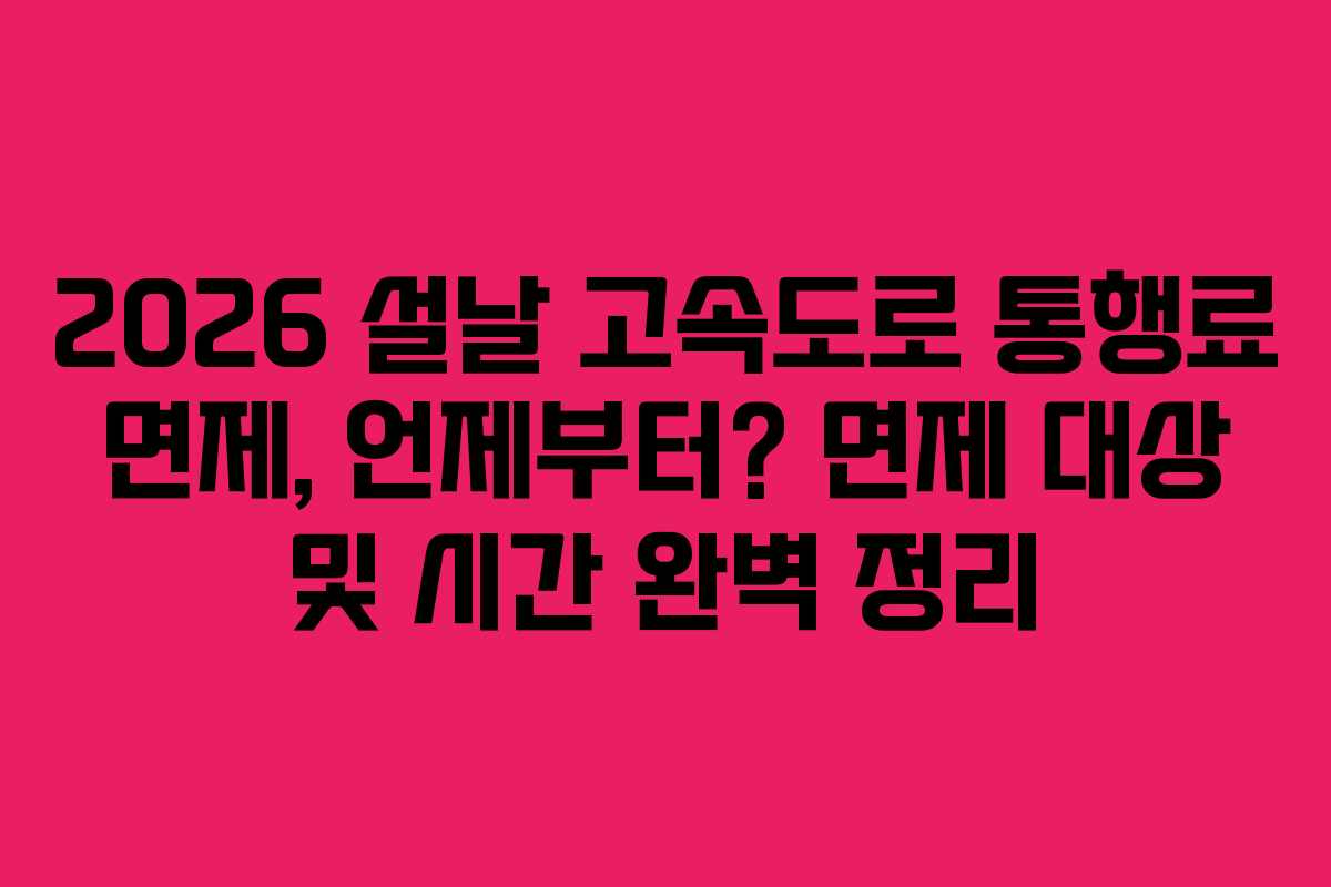 2026 설날 고속도로 통행료 면제, 언제부터? 면제 대상 및 시간 완벽 정리