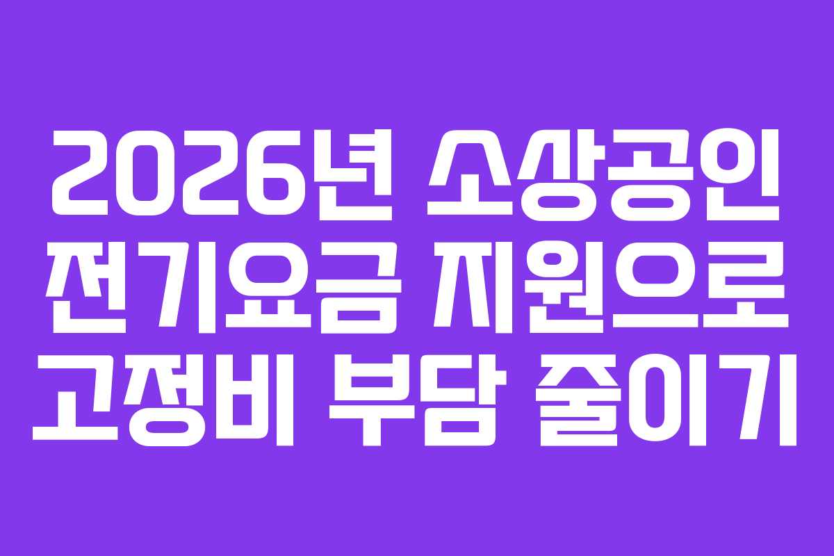 2026년 소상공인 전기요금 지원으로 고정비 부담 줄이기
