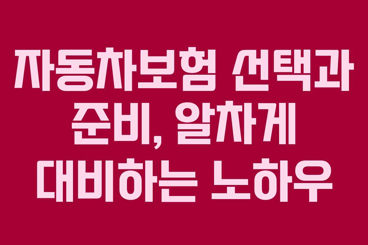 자동차보험 선택과 준비, 알차게 대비하는 노하우