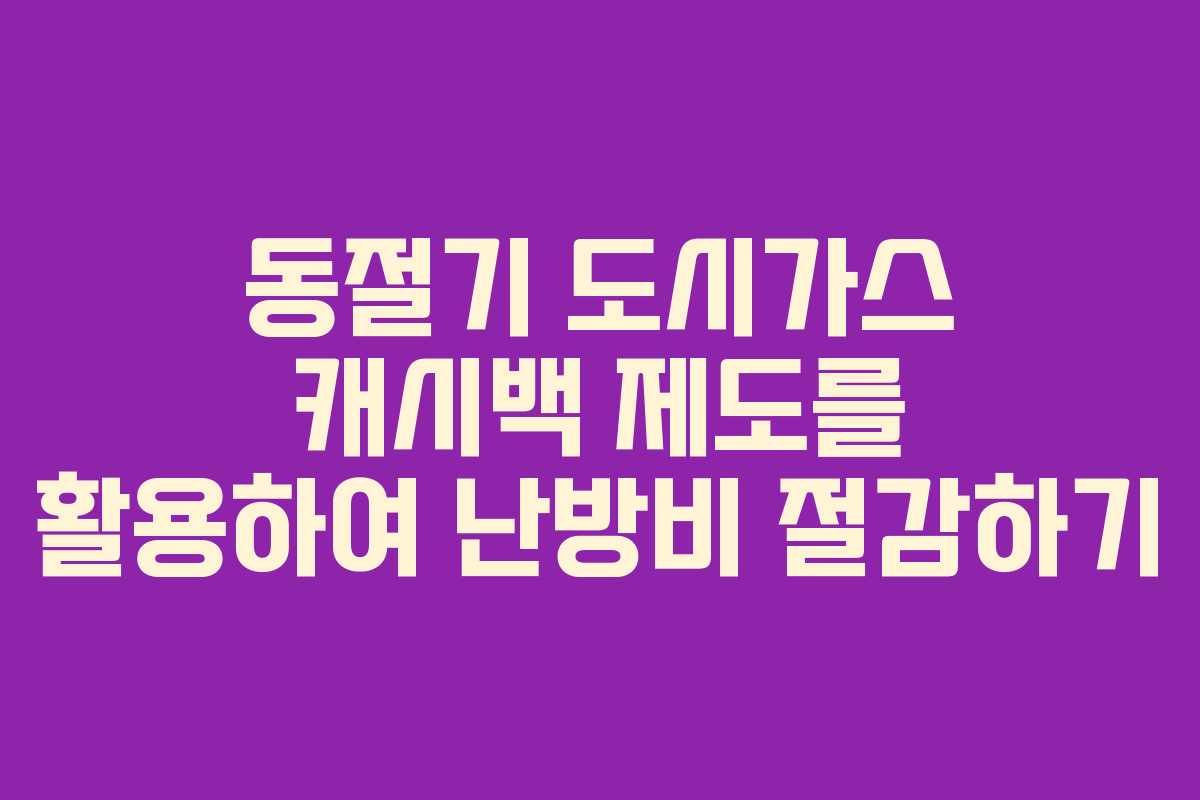 동절기 도시가스 캐시백 제도를 활용하여 난방비 절감하기