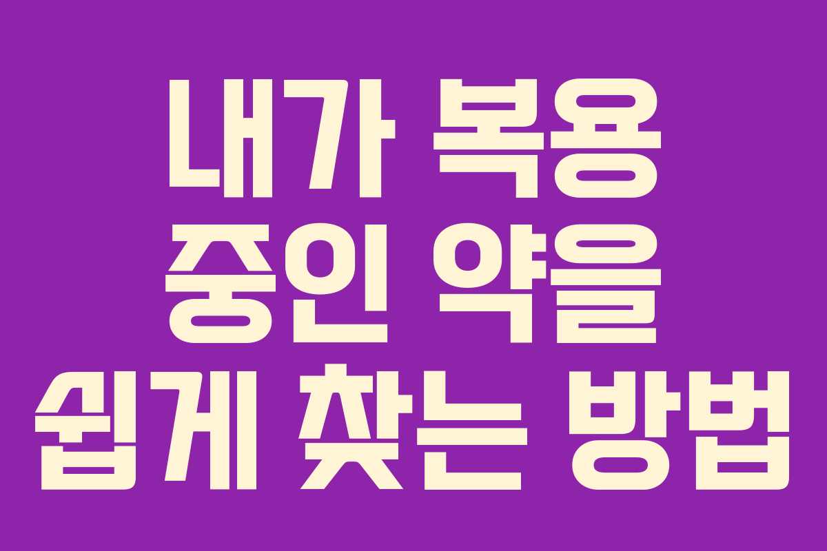 내가 복용 중인 약을 쉽게 찾는 방법