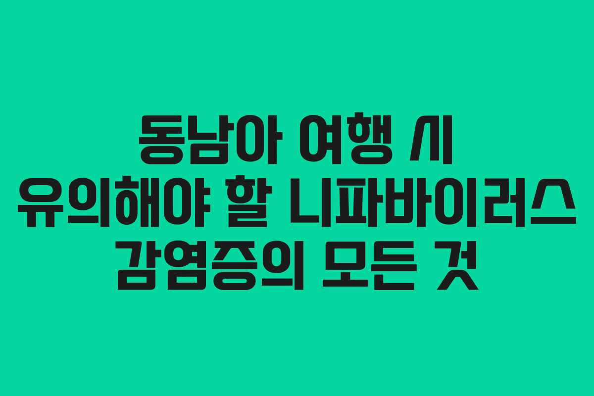 동남아 여행 시 유의해야 할 니파바이러스 감염증의 모든 것