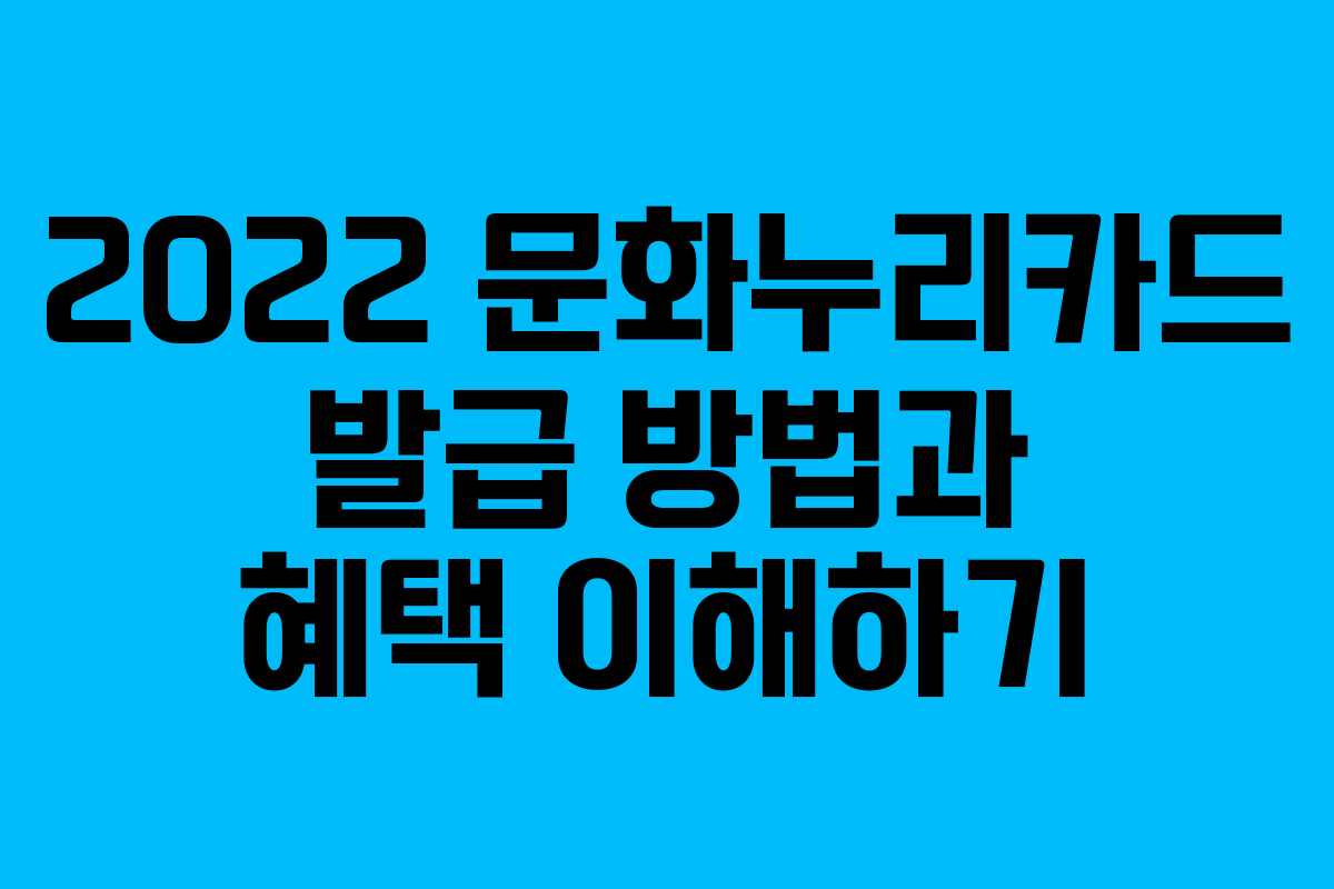 2022 문화누리카드 발급 방법과 혜택 이해하기