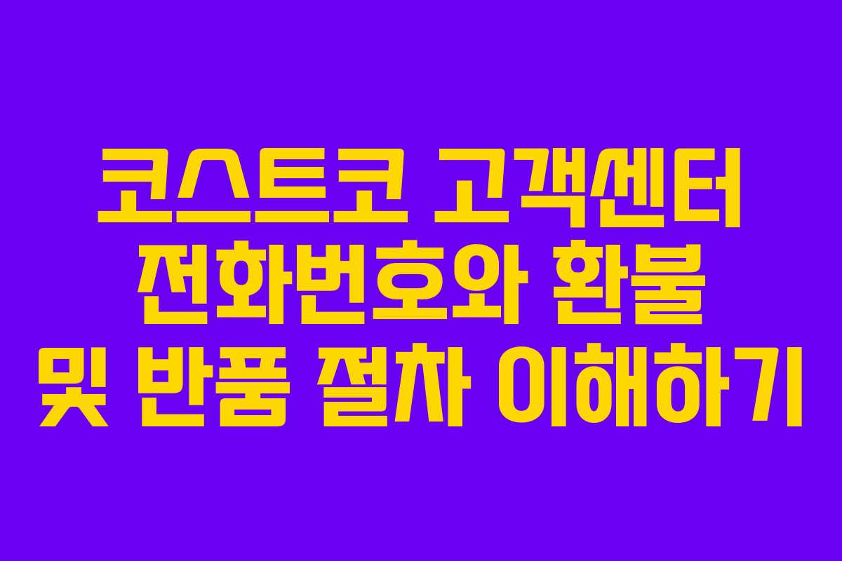 코스트코 고객센터 전화번호와 환불 및 반품 절차 이해하기