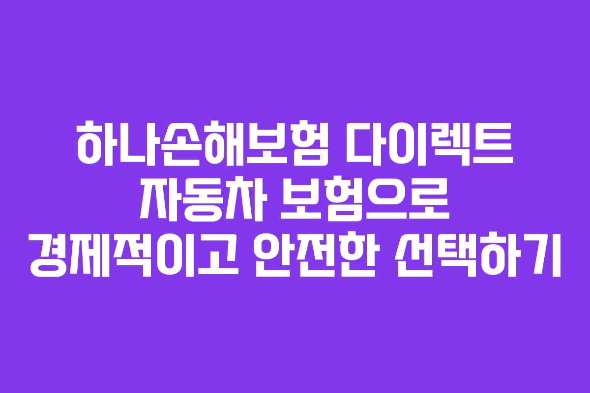하나손해보험 다이렉트 자동차 보험으로 경제적이고 안전한 선택하기