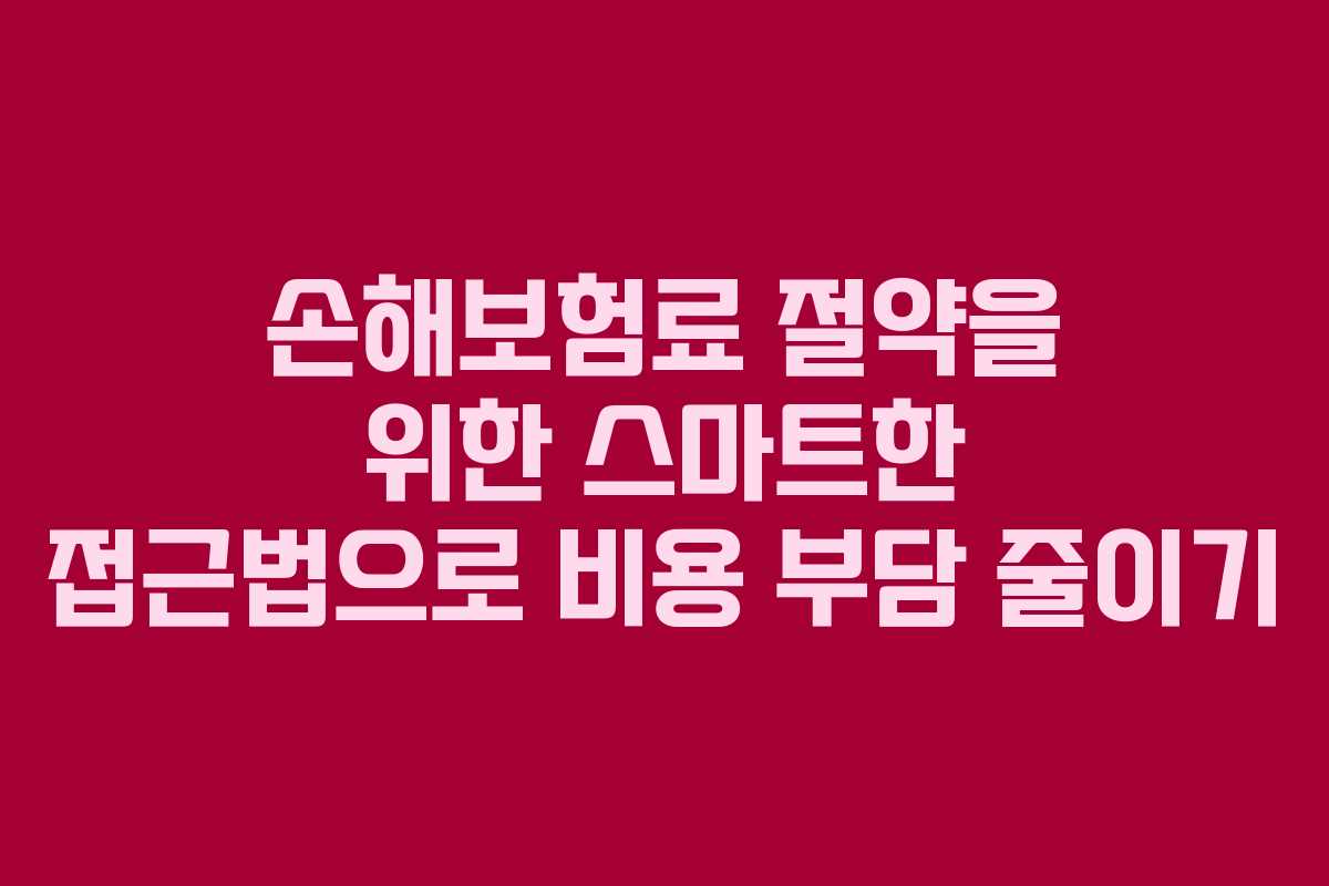 손해보험료 절약을 위한 스마트한 접근법으로 비용 부담 줄이기
