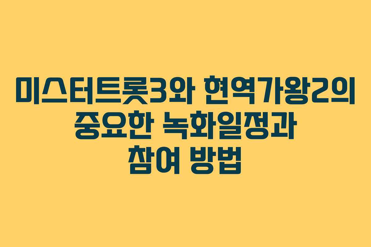 미스터트롯3와 현역가왕2의 중요한 녹화일정과 참여 방법
