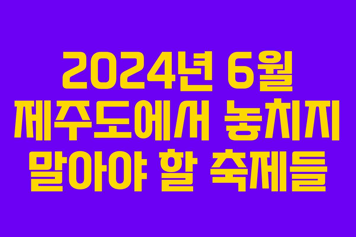 2024년 6월 제주도에서 놓치지 말아야 할 축제들