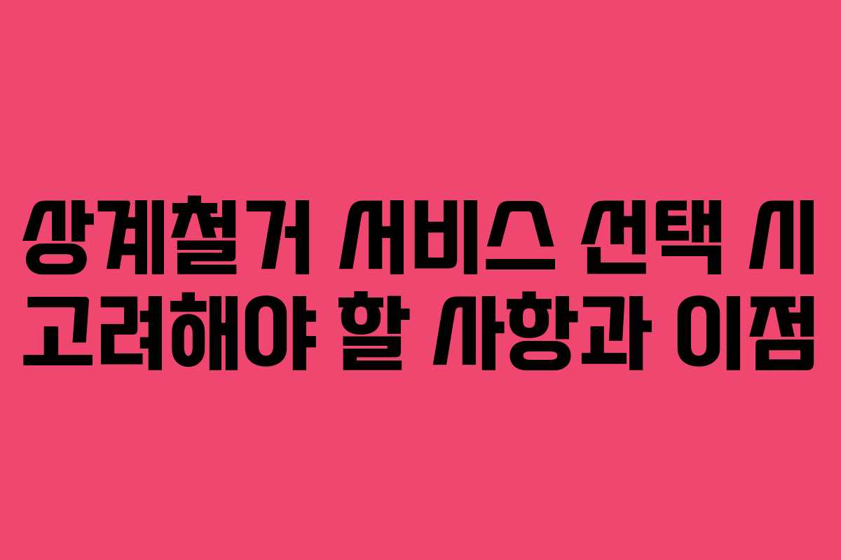 상계철거 서비스 선택 시 고려해야 할 사항과 이점