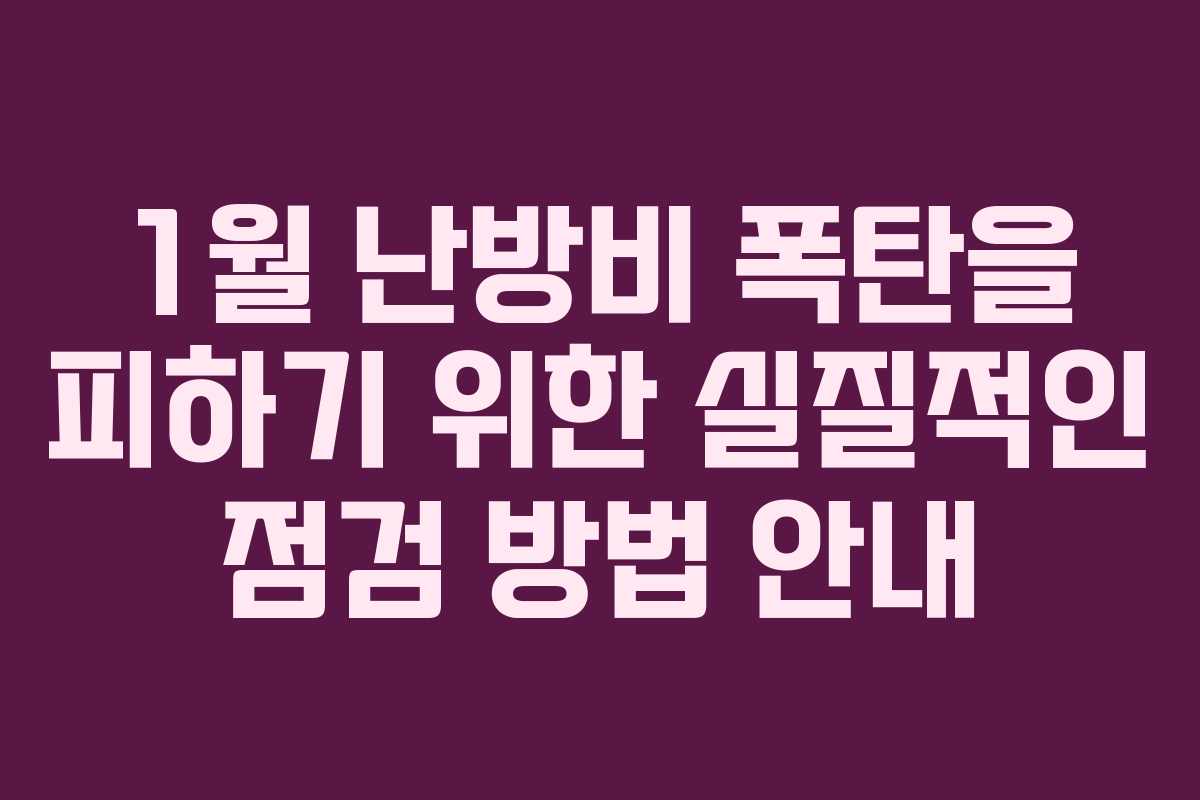 1월 난방비 폭탄을 피하기 위한 실질적인 점검 방법 안내