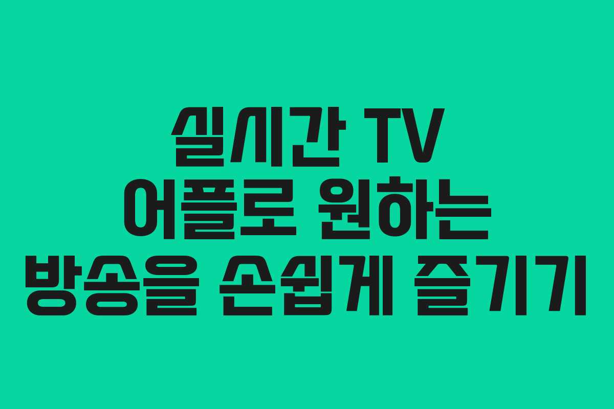 실시간 TV 어플로 원하는 방송을 손쉽게 즐기기