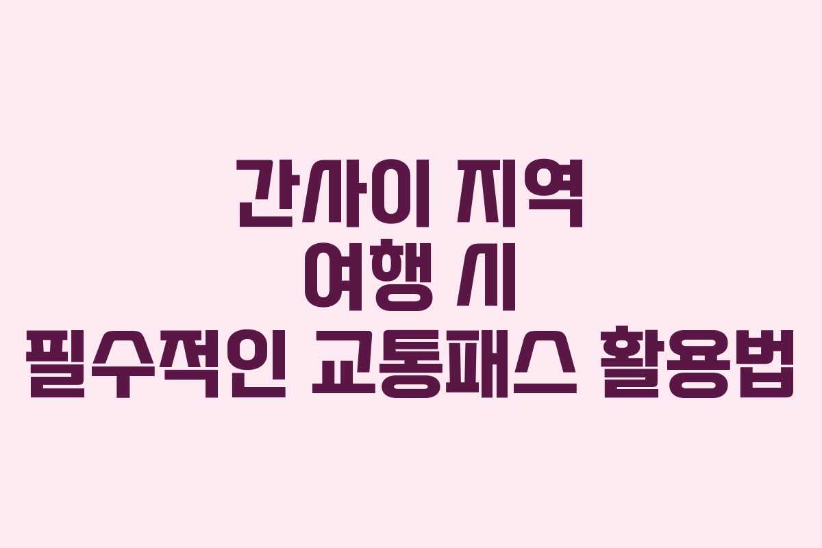 간사이 지역 여행 시 필수적인 교통패스 활용법