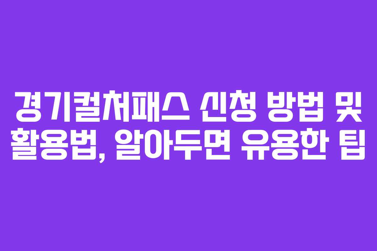 경기컬처패스 신청 방법 및 활용법, 알아두면 유용한 팁