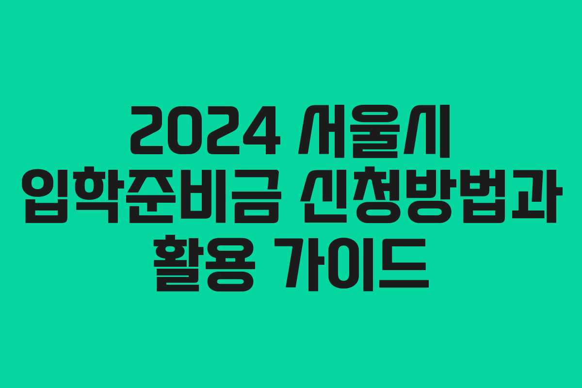 2024 서울시 입학준비금 신청방법과 활용 가이드