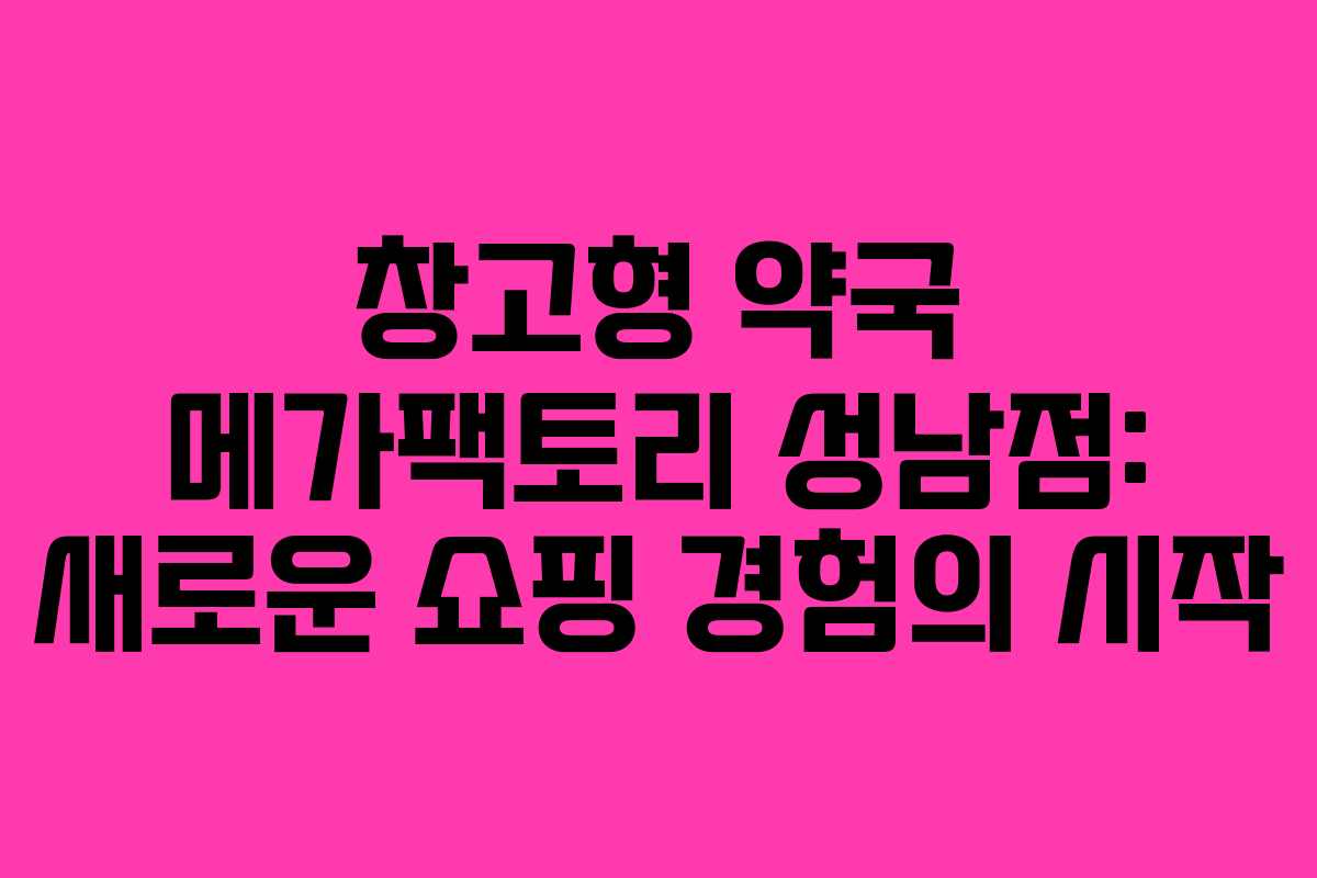 창고형 약국 메가팩토리 성남점: 새로운 쇼핑 경험의 시작