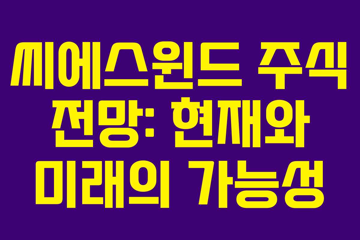 씨에스윈드 주식 전망: 현재와 미래의 가능성