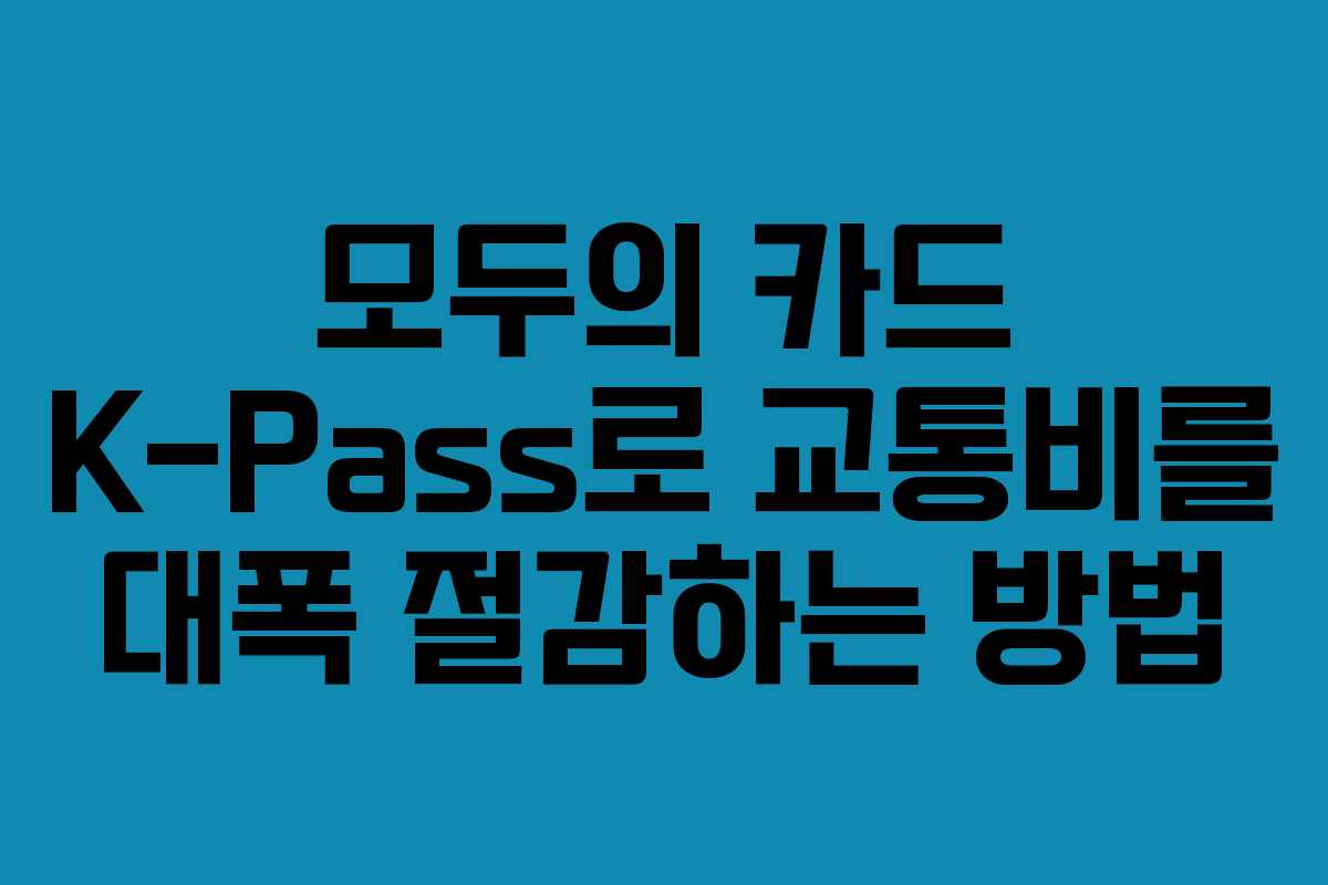 모두의 카드 K-Pass로 교통비를 대폭 절감하는 방법