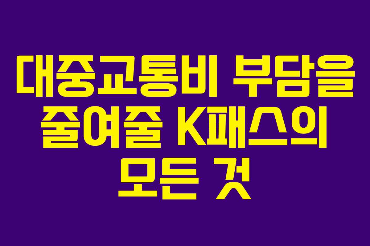 대중교통비 부담을 줄여줄 K패스의 모든 것