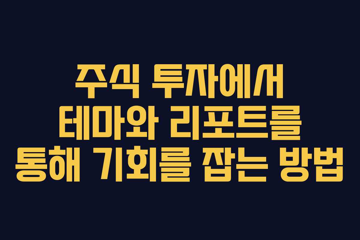 주식 투자에서 테마와 리포트를 통해 기회를 잡는 방법