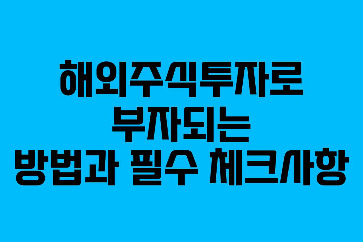 해외주식투자로 부자되는 방법과 필수 체크사항