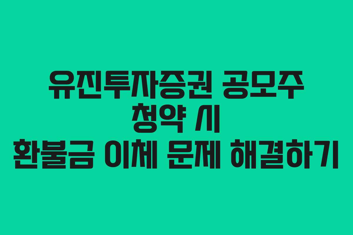유진투자증권 공모주 청약 시 환불금 이체 문제 해결하기