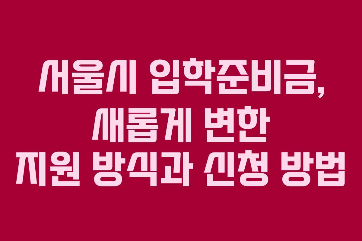 서울시 입학준비금, 새롭게 변한 지원 방식과 신청 방법