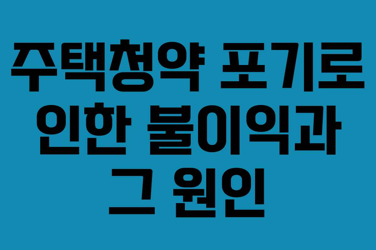 주택청약 포기로 인한 불이익과 그 원인