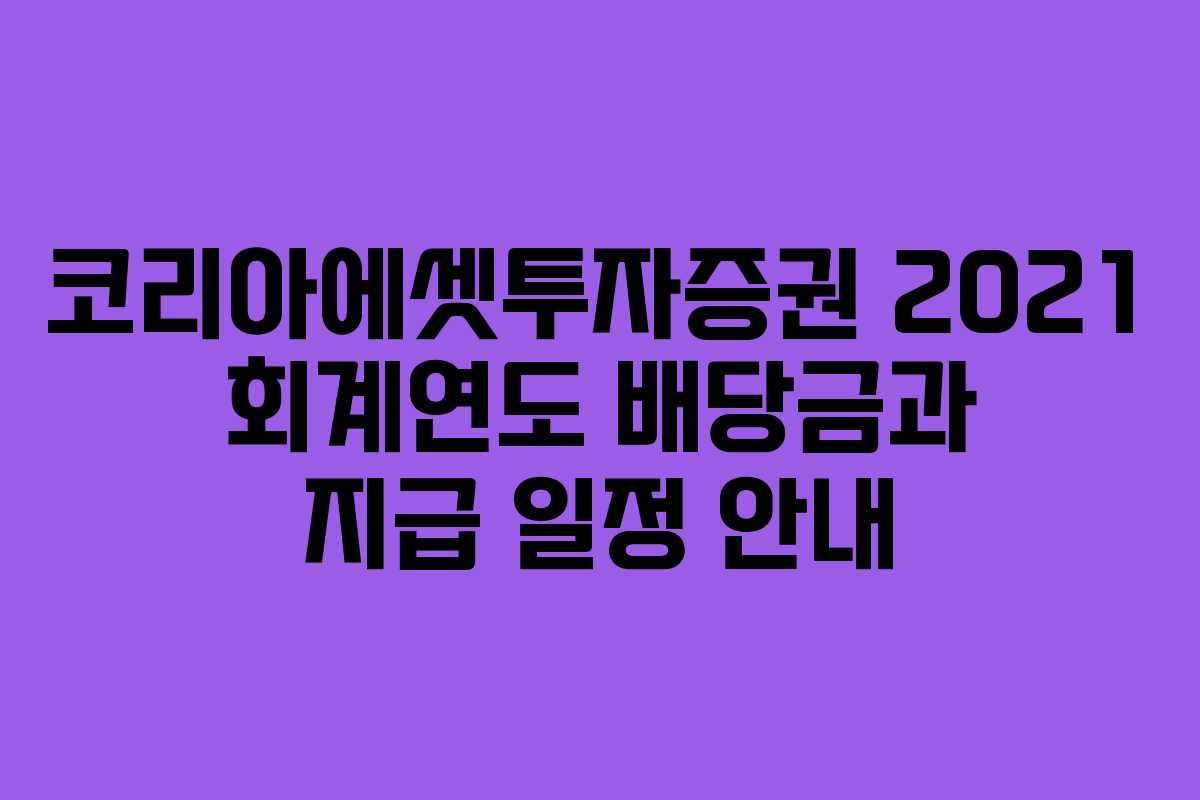 코리아에셋투자증권 2021 회계연도 배당금과 지급 일정 안내