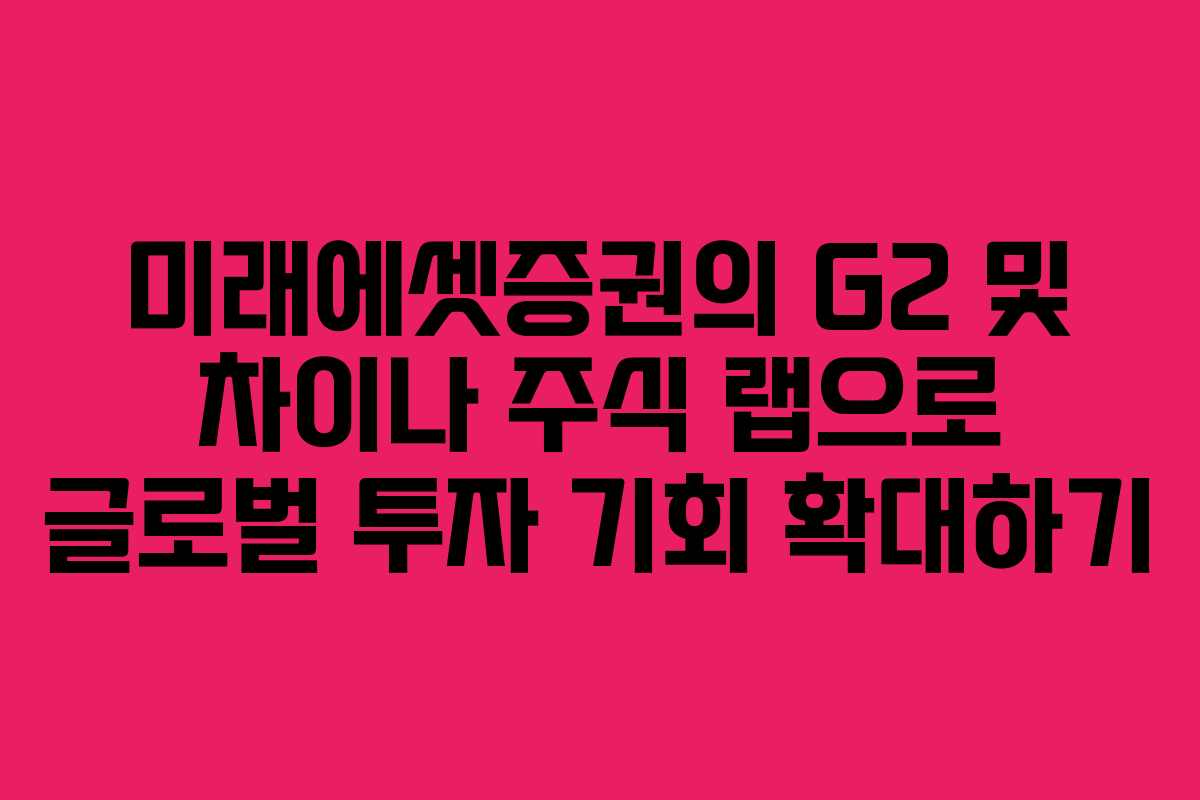 미래에셋증권의 G2 및 차이나 주식 랩으로 글로벌 투자 기회 확대하기