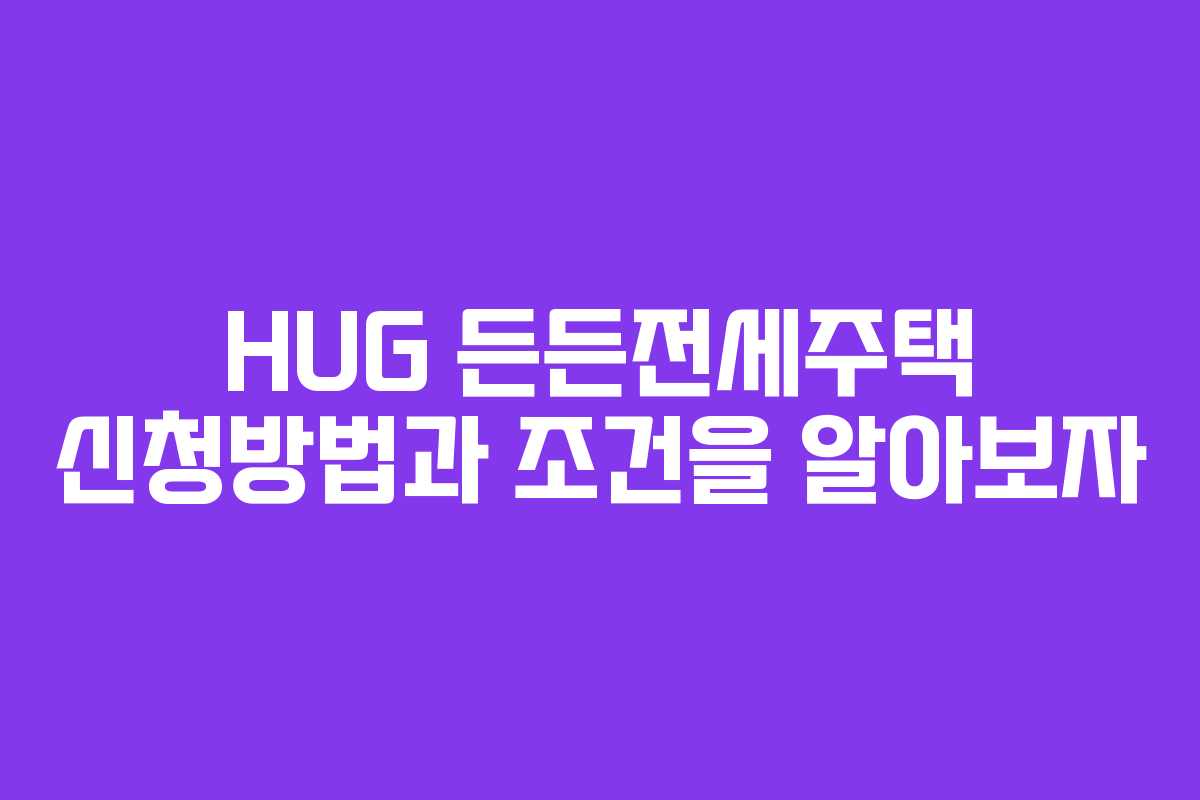 HUG 든든전세주택 신청방법과 조건을 알아보자