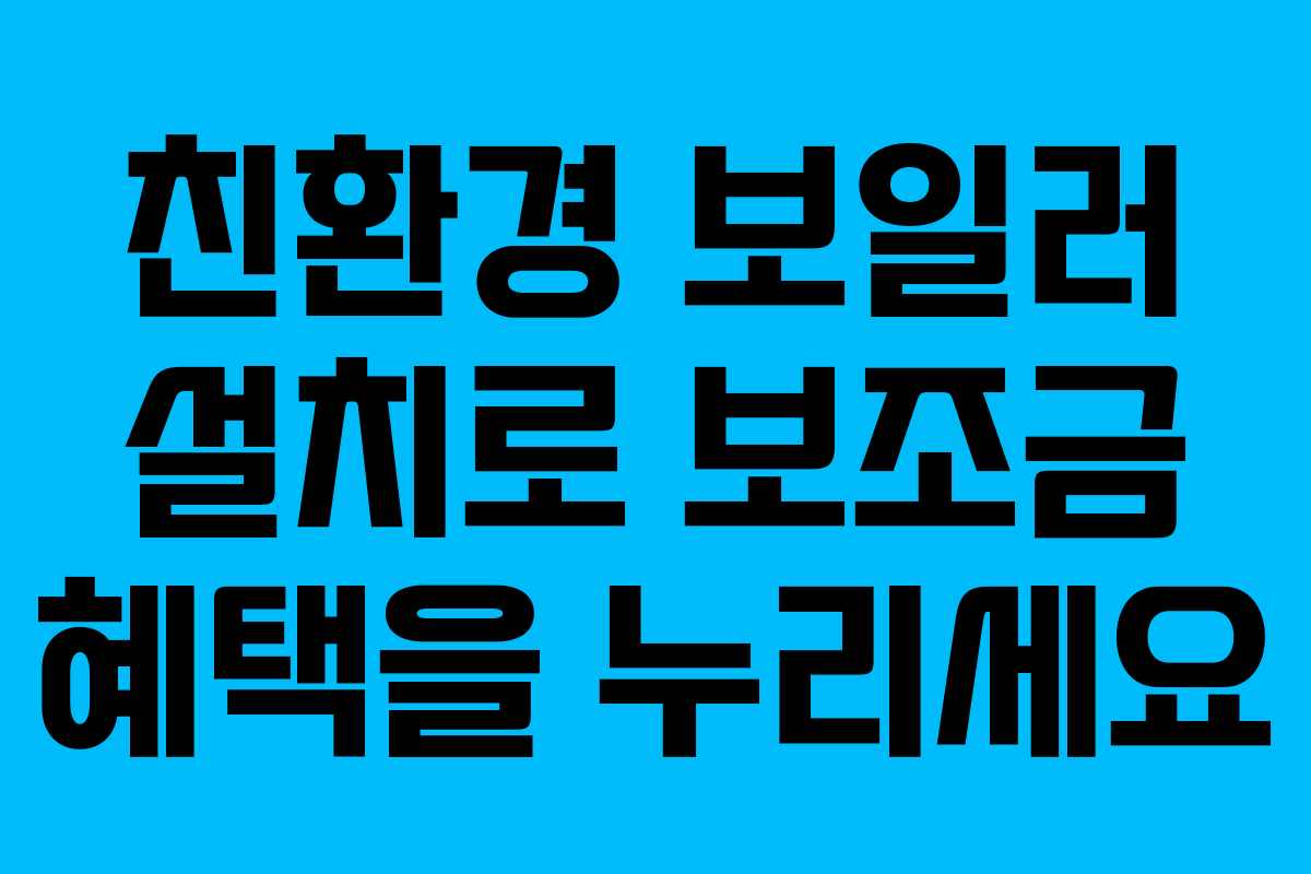 친환경 보일러 설치로 보조금 혜택을 누리세요
