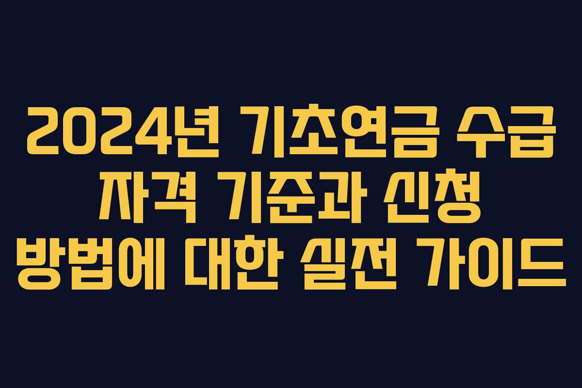 2024년 기초연금 수급 자격 기준과 신청 방법에 대한 실전 가이드