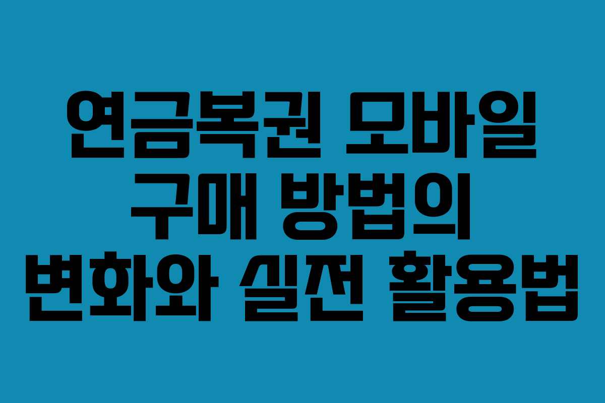 연금복권 모바일 구매 방법의 변화와 실전 활용법