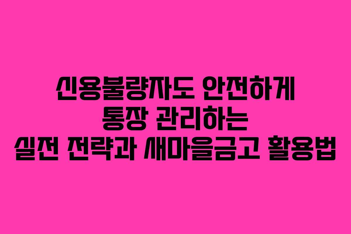 신용불량자도 안전하게 통장 관리하는 실전 전략과 새마을금고 활용법