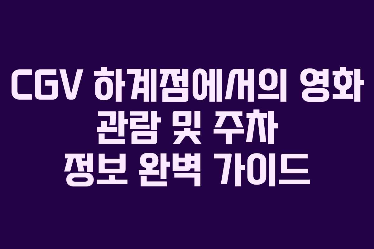 CGV 하계점에서의 영화 관람 및 주차 정보 완벽 가이드