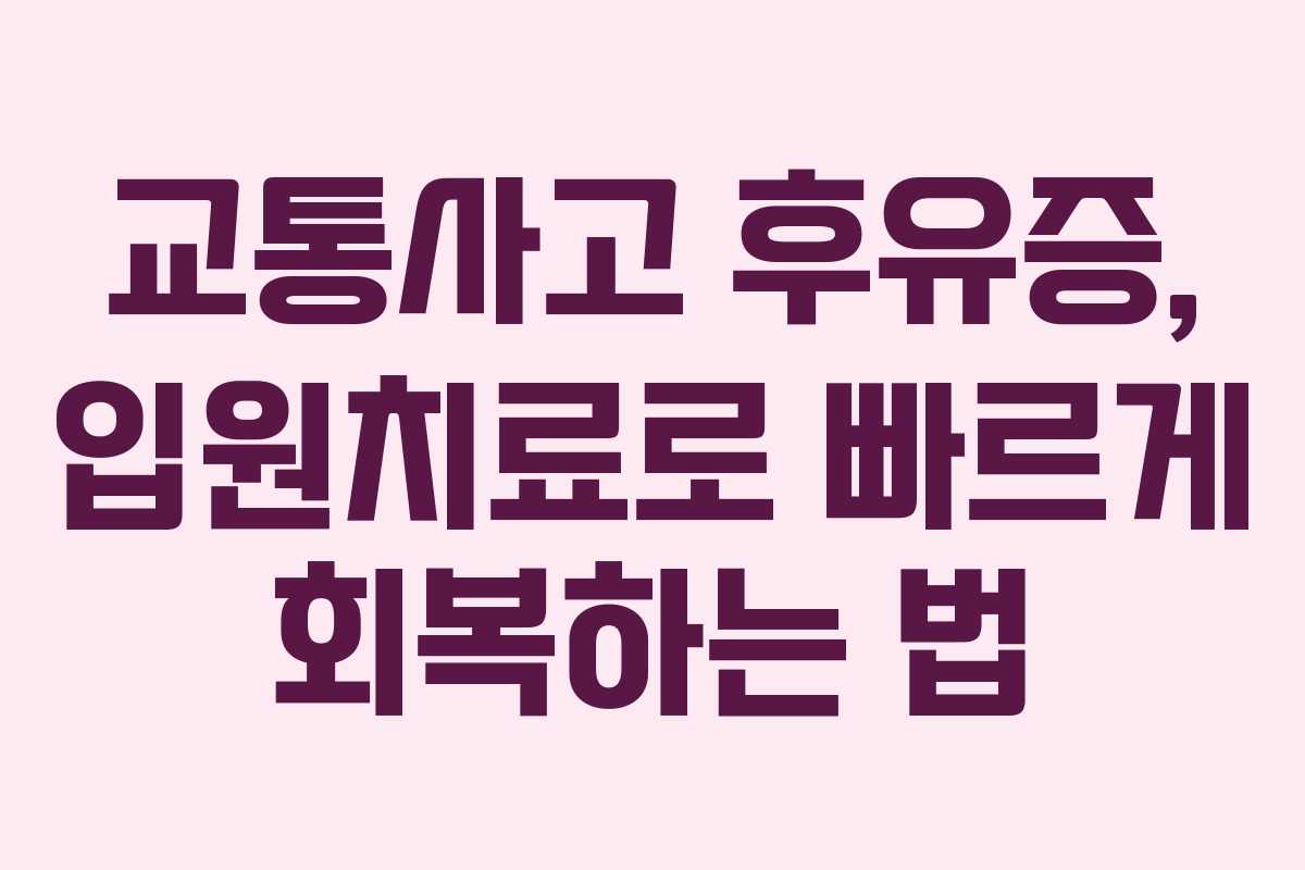 교통사고 후유증, 입원치료로 빠르게 회복하는 법