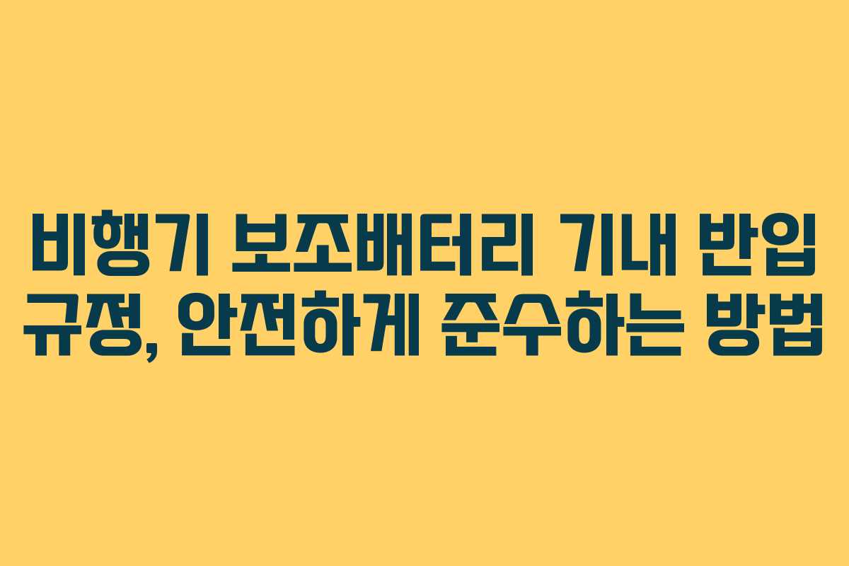 비행기 보조배터리 기내 반입 규정, 안전하게 준수하는 방법