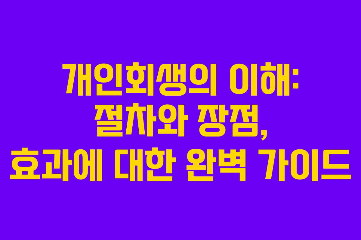 개인회생의 이해: 절차와 장점, 효과에 대한 완벽 가이드