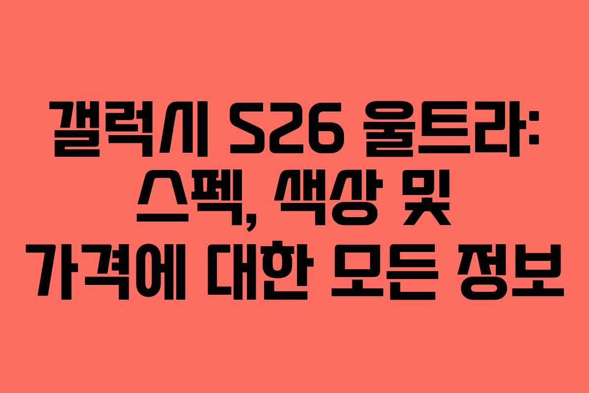 갤럭시 S26 울트라: 스펙, 색상 및 가격에 대한 모든 정보