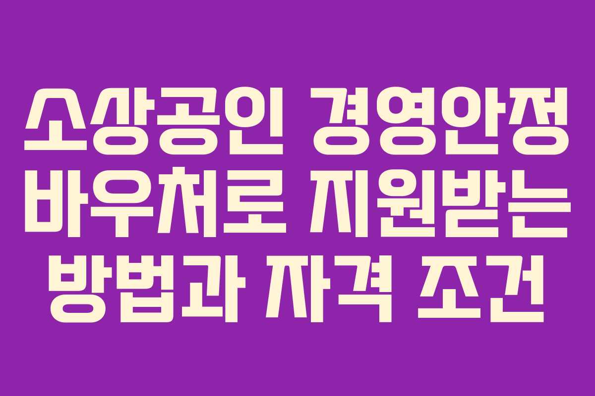소상공인 경영안정 바우처로 지원받는 방법과 자격 조건
