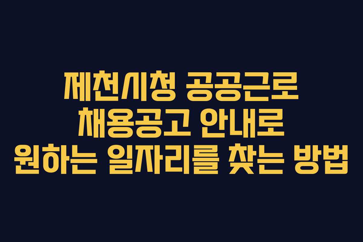 제천시청 공공근로 채용공고 안내로 원하는 일자리를 찾는 방법