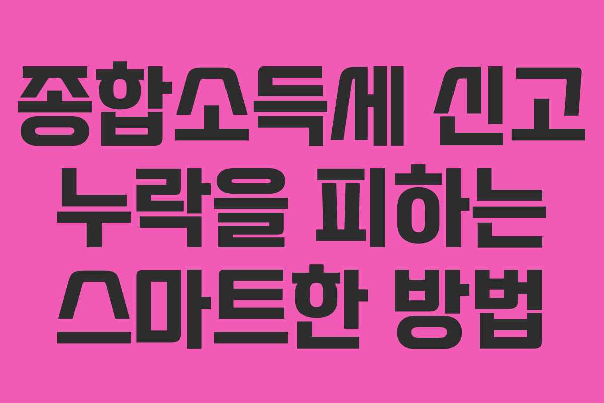종합소득세 신고 누락을 피하는 스마트한 방법