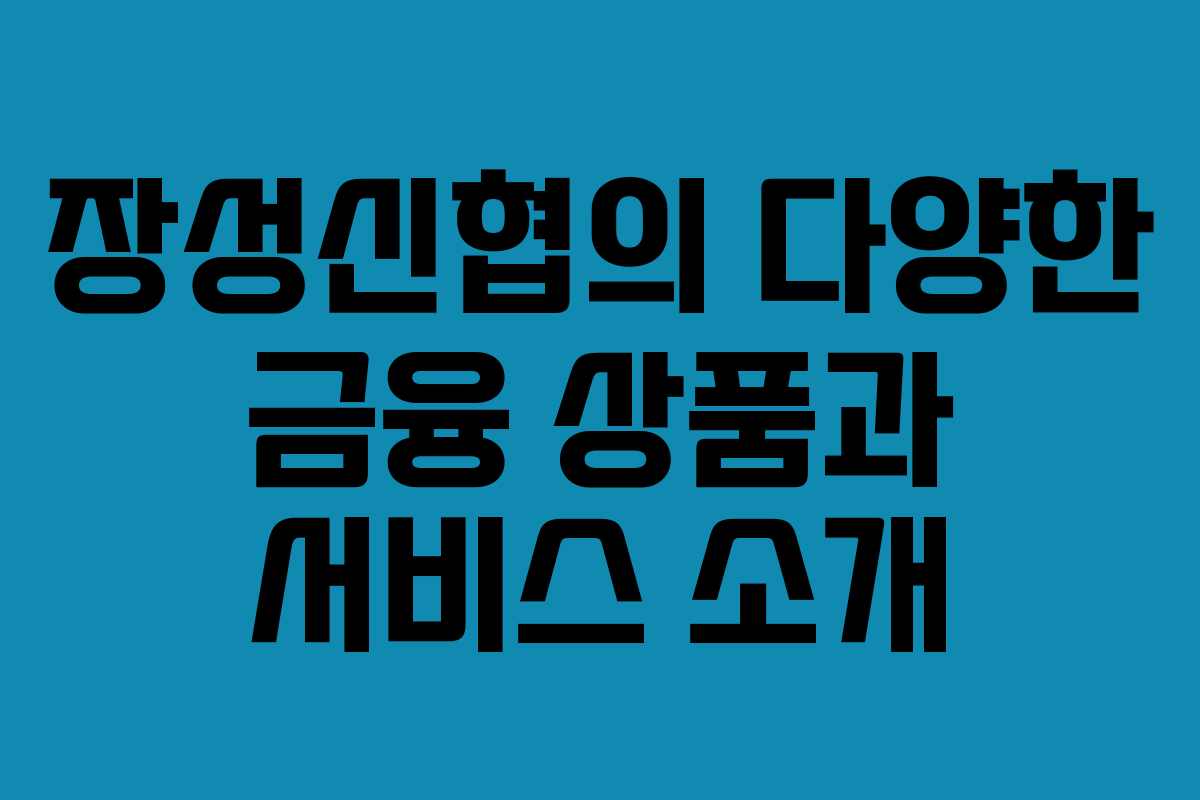 장성신협의 다양한 금융 상품과 서비스 소개