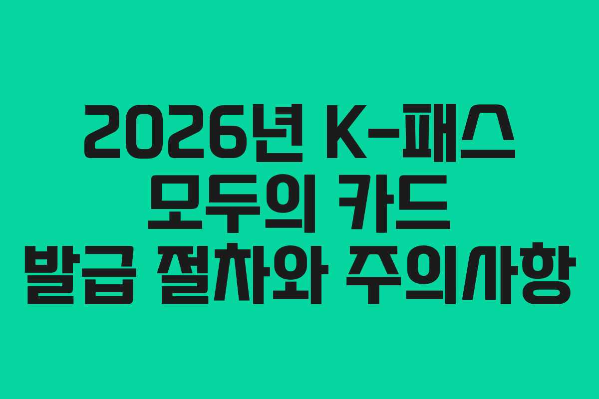 2026년 K-패스 모두의 카드 발급 절차와 주의사항