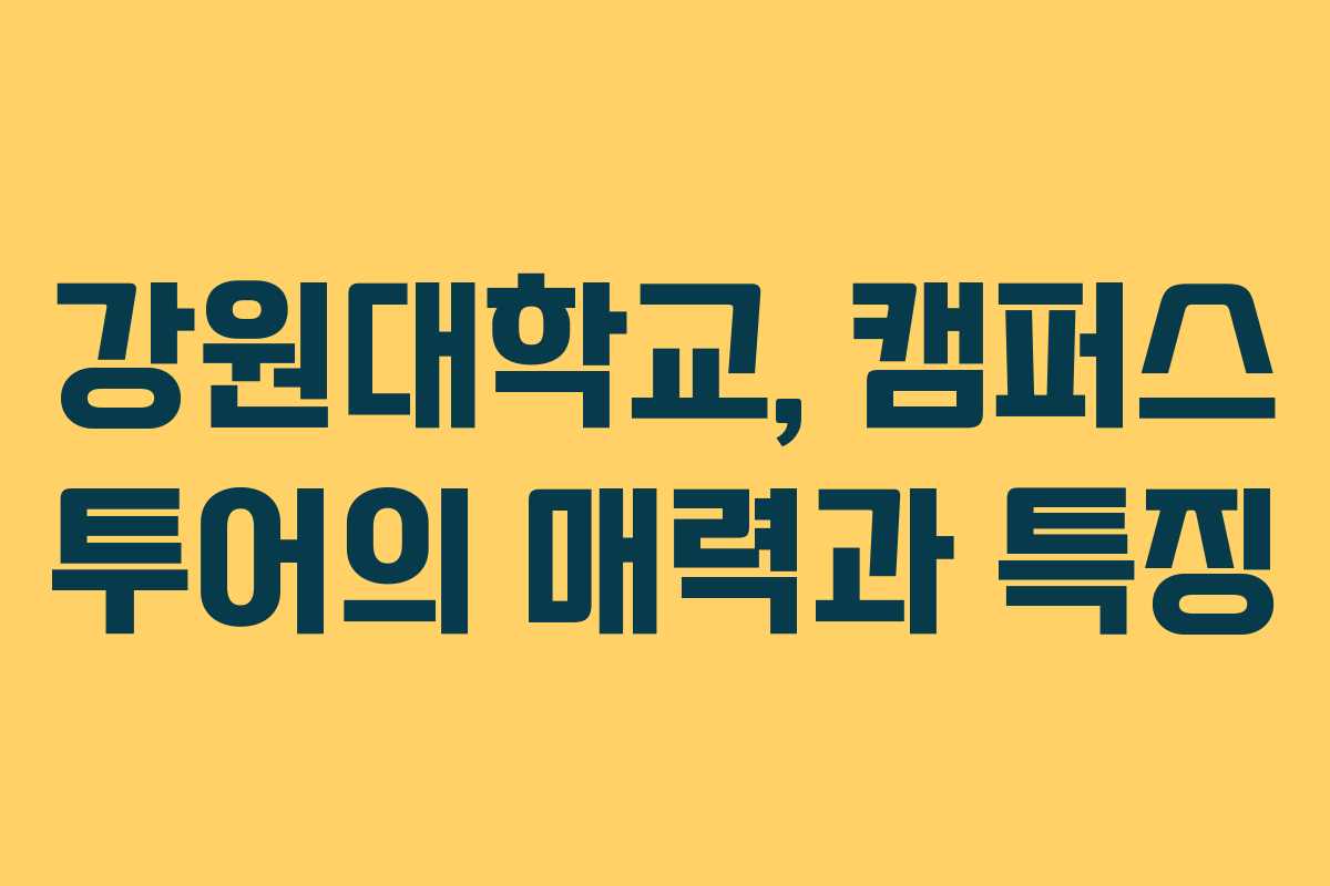강원대학교, 캠퍼스 투어의 매력과 특징