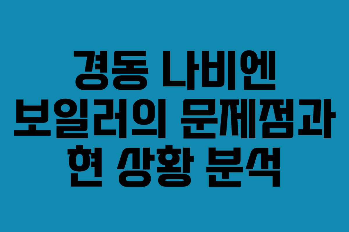 경동 나비엔 보일러의 문제점과 현 상황 분석