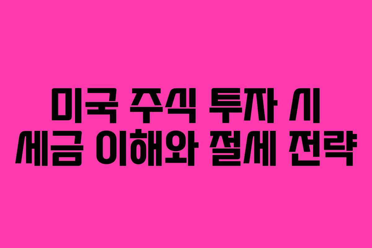 미국 주식 투자 시 세금 이해와 절세 전략
