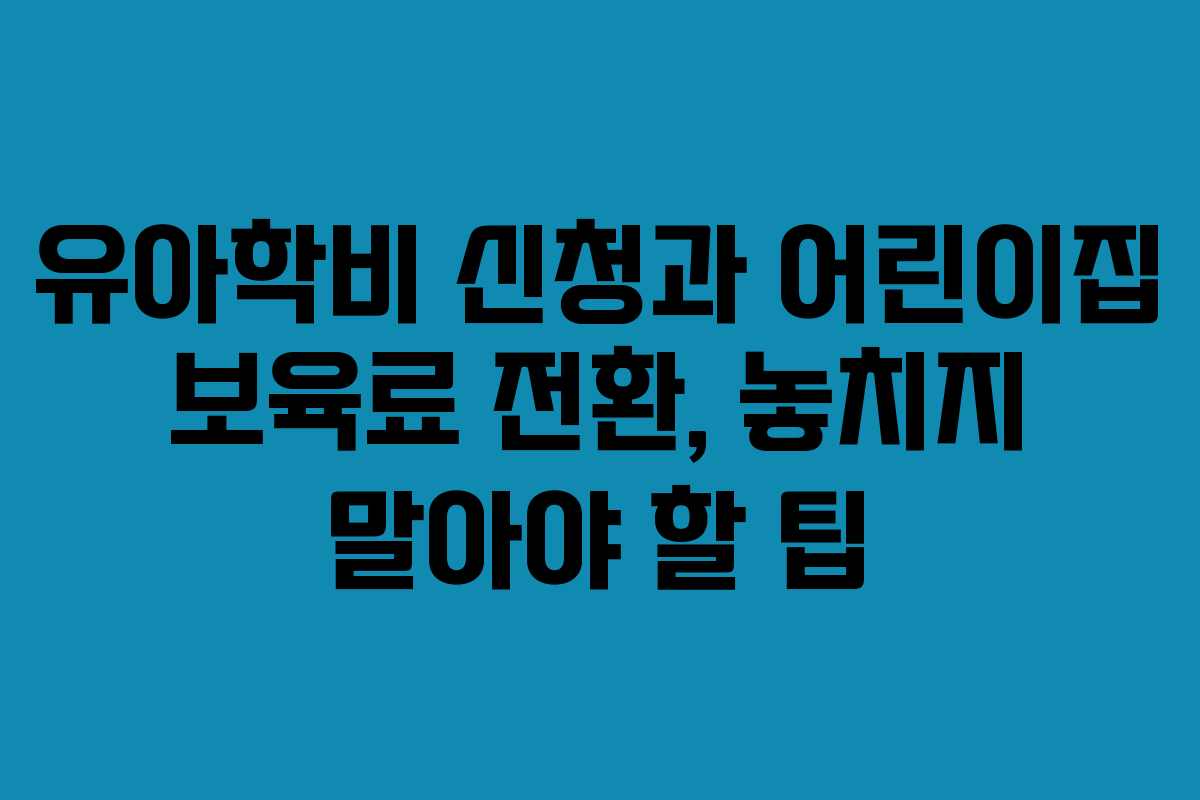 유아학비 신청과 어린이집 보육료 전환, 놓치지 말아야 할 팁