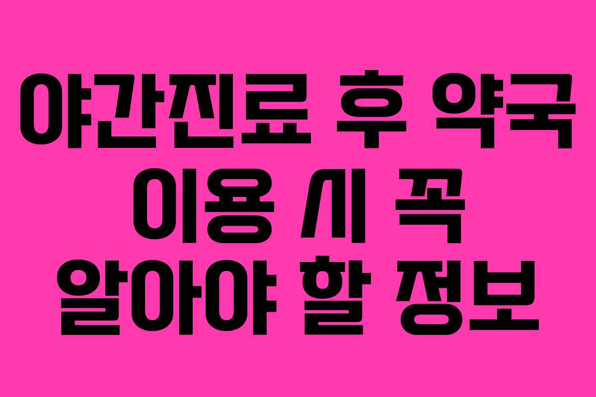 야간진료 후 약국 이용 시 꼭 알아야 할 정보