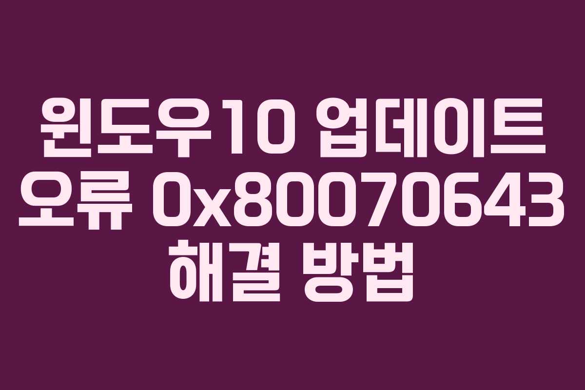 윈도우10 업데이트 오류 0x80070643 해결 방법